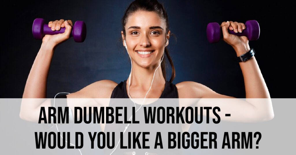 Arm Dumbbell Workouts – Would you like a Bigger Arm?