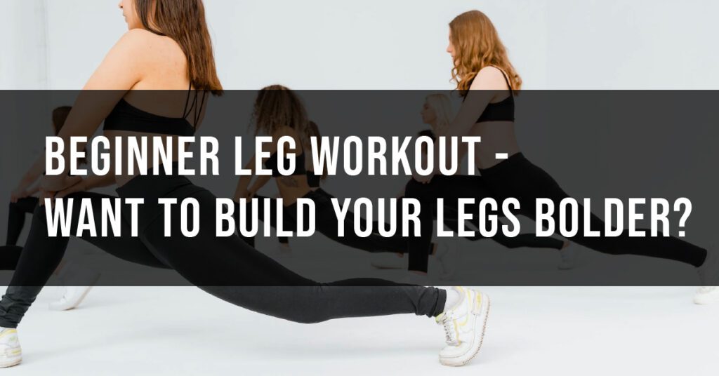 Beginner Leg Workout – want to build your legs bolder?