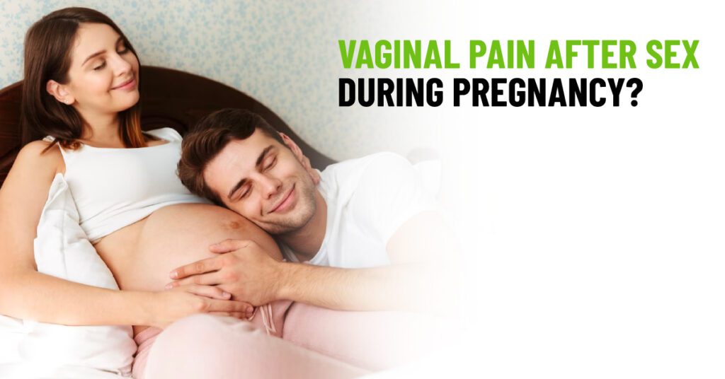 Why Do Have Vaginal Pain After Sex During Pregnancy?